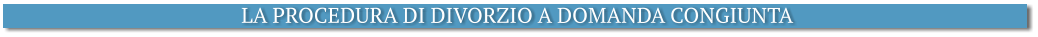 LA PROCEDURA DI DIVORZIO A DOMANDA CONGIUNTA